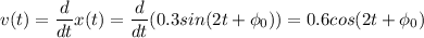 \displaystyle v(t)=\frac{d}{dt}x(t)=\frac{d}{dt}(0.3sin(2t+\phi_0))=0.6cos(2t+\phi_0)