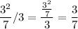 \displaystyle \frac{3^{2} }{7} / 3= \frac{\frac{3^{2} }{7}}{3} =\frac{3}{7}