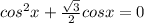 cos^2x+\frac{\sqrt{3} }{2}cosx =0