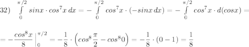 32)\ \ \int\limits^{\pi /2}_0\, sinx\cdot cos^7x\, dx=-\int\limits^{\pi /2}_0\, cos^7x\cdot (-sinx\, dx)=-\int\limits^{\pi /2}_0\, cos^7x\cdot d(cosx)=\\\\\\=-\dfrac{cos^8x}{8}\, \Big|_0^{\pi /2}=-\dfrac{1}{8}\cdot \Big(cos^8\dfrac{\pi}{2}-cos^80\Big)=-\dfrac{1}{8}\cdot (0-1)=\dfrac{1}{8}