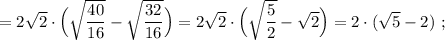 =2\sqrt2\cdot \Big(\sqrt{\dfrac{40}{16}}-\sqrt{\dfrac{32}{16}}\Big)=2\sqrt2\cdot \Big(\sqrt{\dfrac{5}{2}}-\sqrt2\Big)=2\cdot (\sqrt5-2)\ ;