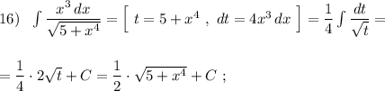 16)\ \ \int \dfrac{x^3\, dx}{\sqrt{5+x^4}}=\Big[\ t=5+x^4\ ,\ dt=4x^3\, dx\ \Big]=\dfrac{1}{4}\int \dfrac{dt}{\sqrt{t}}=\\\\\\=\dfrac{1}{4}\cdot 2\sqrt{t}+C=\dfrac{1}{2}\cdot \sqrt{5+x^4}+C\ ;