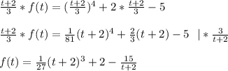 \frac{t+2}{3} *f(t)=(\frac{t+2}{3} )^4+2*\frac{t+2}{3}-5 \\ \\ \frac{t+2}{3} *f(t)=\frac{1}{81} (t+2)^4+\frac{2}{3}(t+2)-5 \ \ |*\frac{3}{t+2} \\ \\ f(t)=\frac{1}{27} (t+2)^3+2-\frac{15}{t+2}