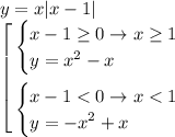 y=x|x-1|\\\left[\begin{gathered}\begin{cases}x-1\ge0\to x\ge1\\y=x^2-x\end{cases}\\\begin{cases}x-1