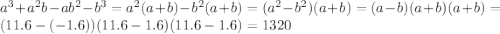 {a}^{3} + {a}^{2} b - a {b}^{2} - {b}^{3 } = {a}^{2} (a + b) - {b}^{2} (a + b) = ( {a}^{2} - {b}^{2} )(a + b) = (a - b)(a + b)(a + b) = (11.6 - ( - 1.6))(11.6 - 1.6)(11.6 - 1.6 )= 1320