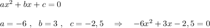 ax^2+bx+c=0\\\\a=-6\ ,\ \ b=3\ ,\ \ c=-2,5\ \ \ \Rightarrow \ \ \ -6x^2+3x-2,5=0