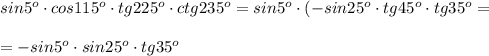 sin5^{o}\cdot cos115^{o}\cdot tg225^{o}\cdot ctg235^{o}=sin5^{o}\cdot (-sin25^{o}\cdot tg45^{o}\cdot tg35^{o}=\\\\=-sin5^{o}\cdot sin25^{o}\cdot tg35^{o}