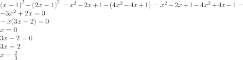 {(x - 1)}^{2} - {(2x - 1)}^{2} = {x}^{2} - 2x + 1 - (4 {x}^{2} - 4x + 1) = {x}^{2} - 2x + 1 - 4 {x}^{2} + 4x - 1 = - 3 {x}^{2} + 2x = 0 \\ - x(3x - 2) = 0 \\ x = 0 \\ 3x - 2 = 0 \\ 3x = 2 \\ x = \frac{2}{3}