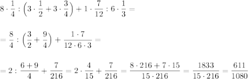 8\cdot \dfrac{1}{4}:\Big(3\cdot \dfrac{1}{2}+3\cdot \dfrac{3}{4}\Big)+1\cdot \dfrac{7}{12}:6\cdot \dfrac{1}{3}=\\\\\\=\dfrac{8}{4}:\Big(\dfrac{3}{2}+\dfrac{9}{4}\Big)+\dfrac{1\cdot 7}{12\cdot 6\cdot 3}=\\\\\\=2:\dfrac{6+9}{4}+\dfrac{7}{216}=2\cdot \dfrac{4}{15}+\dfrac{7}{216}=\dfrac{8\cdot 216+7\cdot 15}{15\cdot 216}=\dfrac{1833}{15\cdot 216}=\dfrac{611}{1080}