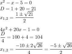 x^2-x-5=0\\D=1+20=21\\x_{1,2}=\dfrac{1\pm\sqrt{21}}{2}\\\\4x^2+20x-1=0\\\dfrac{D}{4}=100+4=104\\x_{1,2}=\dfrac{-10\pm2\sqrt{26}}{4}=\dfrac{-5\pm\sqrt{26}}{2}