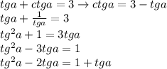 tga+ctga=3\to ctga=3-tga\\tga+\frac{1}{tga}=3\\tg^2a+1=3tga\\tg^2a-3tga=1\\tg^2a-2tga=1+tga