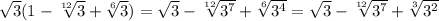 \sqrt{3} (1 - \sqrt[12]{3} + \sqrt[6]{3}) =\sqrt{3} - \sqrt[12]{3^7} + \sqrt[6]{3^4} = \sqrt{3} - \sqrt[12]{3^7} + \sqrt[3]{3^2}