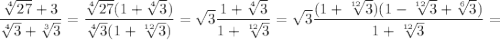$\frac{\sqrt[4]{27} + 3}{\sqrt[4]{3}+\sqrt[3]{3}} = \frac{\sqrt[4]{27}( 1 + \sqrt[4]{3})}{\sqrt[4]{3}(1+\sqrt[12]{3})}=\sqrt{3} \frac{ 1 + \sqrt[4]{3}}{1+\sqrt[12]{3}} = \sqrt{3} \frac{ (1 + \sqrt[12]{3})(1 - \sqrt[12]{3} + \sqrt[6]{3})}{1+\sqrt[12]{3}} =