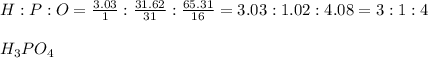 H : P : O= \frac{3.03}{1} : \frac{31.62}{31} : \frac{65.31}{16} =3.03:1.02:4.08=3:1:4\\\\H_{3} PO_{4}