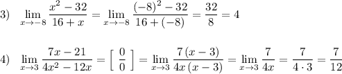 3)\ \ \lim\limits _{x \to -8}\dfrac{x^2-32}{16+x}=\lim\limits_{x \to -8}\dfrac{(-8)^2-32}{16+(-8)}=\dfrac{32}{8}=4\\\\\\4)\ \ \lim\limits_{x \to 3}\dfrac{7x-21}{4x^2-12x}=\Big[\ \dfrac{0}{0}\ \Big]=\lim\limits_{x \to 3}\dfrac{7\, (x-3)}{4x\, (x-3)}=\lim\limits _{x \to 3}\dfrac{7}{4x}=\dfrac{7}{4\cdot 3}=\dfrac{7}{12}