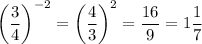 \left(\dfrac{3}{4}\right)^{-2}=\left(\dfrac{4}{3}\right)^2=\dfrac{16}{9}=1\dfrac{1}{7}