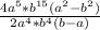 \frac{4a^{5}*b^{15} (a^{2} -b^{2} ) }{2a^{4}*b^{4} (b-a) }
