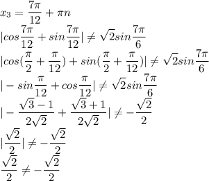 \displaystyle x_3=\frac{7\pi}{12}+\pi n\\|cos\frac{7\pi}{12}+sin\frac{7\pi}{12}|\ne\sqrt{2}sin\frac{7\pi}{6}\\|cos(\frac{\pi}{2}+\frac{\pi}{12})+sin(\frac{\pi}{2}+\frac{\pi}{12})|\ne\sqrt{2}sin\frac{7\pi}{6}\\|-sin\frac{\pi}{12}+cos\frac{\pi}{12}|\ne\sqrt{2}sin\frac{7\pi}{6}\\|-\frac{\sqrt3-1}{2\sqrt2}+\frac{\sqrt3+1}{2\sqrt2}|\ne-\frac{\sqrt2}{2}\\|\frac{\sqrt2}{2}|\ne-\frac{\sqrt2}{2}\\\frac{\sqrt2}{2}\ne-\frac{\sqrt2}{2}