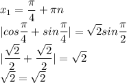 \displaystyle x_1=\frac{\pi}{4}+\pi n\\|cos\frac{\pi}{4}+sin\frac{\pi}{4}|=\sqrt{2}sin\frac{\pi}{2}\\|\frac{\sqrt2}{2}+\frac{\sqrt2}{2}|=\sqrt2\\\sqrt2=\sqrt2
