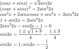 \displaystyle|cosx+sinx|=\sqrt2sin2x\\(cosx+sinx)^2=2sin^22x\\cos^2x+2sinxcosx+sin^2x=2sin^22x\\1+sin2x=2sin^22x\\2sin^22x-sin2x-1=0\\sin2x=\frac{1\pm\sqrt{1+8}}{4}=\frac{1\pm3}{4}\\sin2x=1;sin2x=-\frac{1}{2}