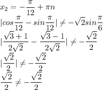 \displaystyle x_2=-\frac{\pi}{12}+\pi n\\|cos\frac{\pi}{12}-sin\frac{\pi}{12}|\ne-\sqrt{2}sin\frac{\pi}{6}\\|\frac{\sqrt3+1}{2\sqrt2}-\frac{\sqrt3-1}{2\sqrt2}|\ne-\frac{\sqrt2}{2}\\|\frac{\sqrt2}{2}|\ne-\frac{\sqrt2}{2}\\\frac{\sqrt2}{2}\ne-\frac{\sqrt2}{2}