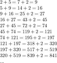 2+5=7+2=9\\5+9=14+2=16\\9+16 = 25+2=27\\16+27=43+2=45\\27+45=72+2=74\\45+74=119+2=121\\74+121=195+2=197\\121+197=318+2=320\\197+320=517+2=519\\320+519=839+2=841\\...