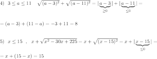 4)\ \ 3\leq a\leq 11\ \,\ \ \sqrt{(a-3)^2}+\sqrt{(a-11)^2}=|\underbrace {a-3}_{\geq 0}|+|\underbrace {a-11}_{\leq 0}|=\\\\\\=(a-3)+(11-a)=-3+11=8\\\\\\5)\ \ x\leq 15\ \ ,\ \ x+\sqrt{x^2-30x+225}=x+\sqrt{(x-15)^2}=x+|\underbrace {x-15}_{\leq 0}|=\\\\=x+(15-x)=15