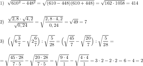 1)\ \ \sqrt{610^2-448^2}=\sqrt{(610-448)(610+448)}=\sqrt{162\cdot 1058}=414\\\\\\2)\ \ \dfrac{\sqrt{2,8}\cdot \sqrt{4,2}}{\sqrt{0,24}}=\sqrt{\dfrac{2,8\cdot 4,2}{0,24}}=\sqrt{49}=7\\\\\\3)\ \ \Big(\sqrt{6\dfrac{3}{7}}-\sqrt{2\dfrac{6}{7}}\Big):\sqrt{\dfrac{5}{28}}=\Big(\sqrt{\dfrac{45}{7}}-\sqrt{\dfrac{20}{7}}\Big):\sqrt{\dfrac{5}{28}}=\\\\\\=\sqrt{\dfrac{45\cdot 28}{7\cdot 5}}-\sqrt{\dfrac{20\cdot 28}{7\cdot 5}}=\sqrt{\dfrac{9\cdot 4}{1}}-\sqrt{\dfrac{4\cdot 4}{1}}=3\cdot 2-2\cdot 2=6-4=2
