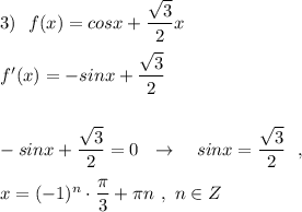 3)\ \ f(x)=cosx+\dfrac{\sqrt3}{2}x\\\\f'(x)=-sinx+\dfrac{\sqrt3}{2}\\\\\\-sinx+\dfrac{\sqrt3}{2}=0\ \ \to \ \ \ sinx=\dfrac{\sqrt3}{2}\ \ ,\\\\x=(-1)^{n}\cdot \dfrac{\pi }{3}+\pi n\ ,\ n\in Z