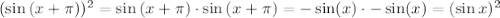 (\sin{(x+\pi)})^2 = \sin{(x+\pi) \cdot \sin{(x+\pi) = - \sin(x) \cdot -\sin(x) = (\sin x)^2