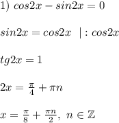 1) \ cos2x-sin2x=0 \\ \\ sin2x=cos2x \ \ |:cos2x \\ \\ tg2x=1 \\ \\ 2x=\frac{\pi}{4}+\pi n \\ \\ x= \frac{\pi}{8}+\frac{\pi n}{2}, \ n \in \mathbb{Z}