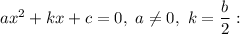 ax^{2} + kx+c = 0, \ a \neq 0, \ k = \dfrac{b}{2} :