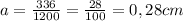a=\frac{336}{1200}=\frac{28}{100}=0,28cm