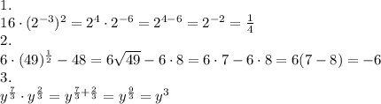 \[\begin{array}{l}1.\\16 \cdot {({2^{ - 3}})^2} = {2^4} \cdot {2^{ - 6}} = {2^{4 - 6}} = {2^{ - 2}} = \frac{1}{4}\\2.\\6 \cdot {(49)^{\frac{1}{2}}} - 48 = 6\sqrt {49} - 6 \cdot 8 = 6 \cdot 7 - 6 \cdot 8 = 6(7 - 8) = - 6\\3.\\{y^{\frac{7}{3}}} \cdot {y^{\frac{2}{3}}} = {y^{\frac{7}{3} + \frac{2}{3}}} = {y^{\frac{9}{3}}} = {y^3}\end{array}\]