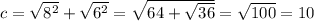 c = \sqrt{ {8}^{2} } + \sqrt{ {6 }^{2} } = \sqrt{64 + \sqrt{ 36} } = \sqrt{100 } = 10