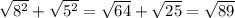 \sqrt{ {8}^{2} } + \sqrt{ {5}^{2} } = \sqrt{64} + \sqrt{25} = \sqrt{89}