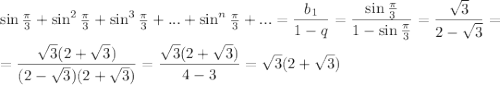 \sin\frac{\pi}{3}+\sin^2\frac{\pi}{3}+\sin^3\frac{\pi}{3}+...+\sin^n\frac{\pi}{3}+...=\dfrac{b_1}{1-q}=\dfrac{\sin\frac{\pi}{3}}{1-\sin\frac{\pi}{3}}=\dfrac{\sqrt{3}}{2-\sqrt{3}}=\\ \\ =\dfrac{\sqrt{3}(2+\sqrt{3})}{(2-\sqrt{3})(2+\sqrt{3})}=\dfrac{\sqrt{3}(2+\sqrt{3})}{4-3}=\sqrt{3}(2+\sqrt{3})