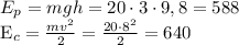 \[\begin{array}{l}{E_p} = mgh = 20 \cdot 3 \cdot 9,8 = {\rm{588}}\\{{\rm{E}}_c} = \frac{{m{v^2}}}{2} = \frac{{20 \cdot {8^2}}}{2} = 640\end{array}\]