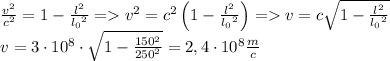 \[\begin{array}{l}\frac{{{v^2}}}{{{c^2}}} = 1 - \frac{{{l^2}}}{{{l_0}^2}} = {v^2} = {c^2}\left( {1 - \frac{{{l^2}}}{{{l_0}^2}}} \right) = v = c\sqrt {1 - \frac{{{l^2}}}{{{l_0}^2}}} \\v = 3 \cdot {10^8} \cdot \sqrt {1 - \frac{{{{150}^2}}}{{{{250}^2}}}} = {\rm{2}}{\rm{,4}} \cdot {\rm{1}}{{\rm{0}}^8}\frac{m}{c}\end{array}\]