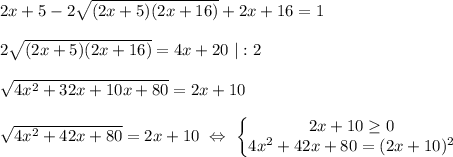 2x+5-2\sqrt{(2x+5)(2x+16)}+2x+16=1 \\ \\ 2\sqrt{(2x+5)(2x+16)}=4x+20 \ |:2 \\ \\ \sqrt{4x^2+32x+10x+80}=2x+10 \\ \\ \sqrt{4x^2+42x+80}=2x+10\ \Leftrightarrow \ \left\{ \begin{matrix}2x+10\geq 0\\ 4x^2+42x+80=(2x+10)^2\end{matrix}\right.