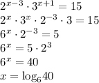 \[\begin{array}{l}{2^{x - 3}} \cdot {3^{x + 1}} = 15\\{2^x} \cdot {3^x} \cdot {2^{ - 3}} \cdot 3 = 15\\{6^x} \cdot {2^{ - 3}} = 5\\{6^x} = 5 \cdot {2^3}\\{6^x} = 40\\x = {\log _6}40\end{array}\]