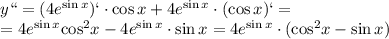 \[\begin{array}{l}y`` = (4{e^{\sin x}})` \cdot \cos x + 4{e^{\sin x}} \cdot (\cos x)` = \\ = 4{e^{\sin x}}{\cos ^2}x - 4{e^{\sin x}} \cdot \sin x = 4{e^{\sin x}} \cdot ({\cos ^2}x - \sin x)\end{array}\]