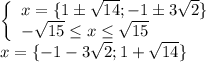 \[\begin{array}{l}\left\{ \begin{array}{l}x = \{ 1 \pm \sqrt {14} ; - 1 \pm 3\sqrt 2 \} \\ - \sqrt {15} \le x \le \sqrt {15} \end{array} \right.\\x = \{ - 1 - 3\sqrt 2 ;1 + \sqrt {14} \} \end{array}\]