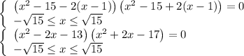 \[\begin{array}{l}\left\{ \begin{array}{l}\left( {{x^2} - 15 - 2(x - 1)} \right)\left( {{x^2} - 15 + 2(x - 1)} \right) = 0\\ - \sqrt {15} \le x \le \sqrt {15} \end{array} \right.\\\left\{ \begin{array}{l}\left( {{x^2} - 2x - 13} \right)\left( {{x^2} + 2x - 17} \right) = 0\\ - \sqrt {15} \le x \le \sqrt {15} \end{array} \right.\end{array}\]