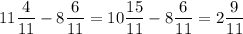 \displaystyle 11 \frac{4}{11} - 8 \frac{6}{11} = 10 \frac{15}{11} - 8 \frac{6}{11} = 2 \frac{9}{11}