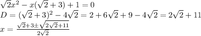 \[\begin{array}{l}\sqrt 2 {x^2} - x(\sqrt 2 + 3) + 1 = 0\\D = {(\sqrt 2 + 3)^2} - 4\sqrt 2 = 2 + 6\sqrt 2 + 9 - 4\sqrt 2 = 2\sqrt 2 + 11\\x = \frac{{\sqrt 2 + 3 \pm \sqrt {2\sqrt 2 + 11} }}{{2\sqrt 2 }}\end{array}\]