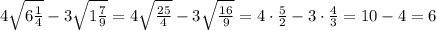 4\sqrt{6\frac{1}{4} } -3\sqrt{1\frac{7}{9} }= 4\sqrt{\frac{25}{4} } -3\sqrt{\frac{16}{9} }= 4\cdot \frac{5}{2}-3\cdot \frac{4}{3} =10-4=6