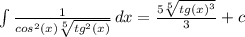 \int{\frac{1}{cos^2(x)\sqrt[5]{tg^2(x)} } } \, dx =\frac{5\sqrt[5]{tg(x)^3} }{3} +c