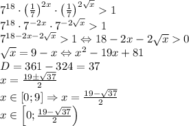 7^{18}\cdot \left ( \frac{1}{7} \right )^{2x}\cdot \left ( \frac{1}{7} \right )^{2\sqrt{x}}1\\7^{18}\cdot 7^{-2x}\cdot 7^{-2\sqrt{x}}1\\7^{18-2x-2\sqrt{x}}1\Leftrightarrow 18-2x-2\sqrt{x}0\\\sqrt{x}=9-x\Leftrightarrow x^2-19x+81\\D=361-324=37\\x=\frac{19\pm \sqrt{37}}{2}\\x\in \left [ 0;9 \right ]\Rightarrow x=\frac{19-\sqrt{37}}{2}\\x\in \left [ 0;\frac{19-\sqrt{37}}{2} \right )