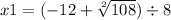 x1 = ( - 12 + \sqrt[2]{108} ) \div 8